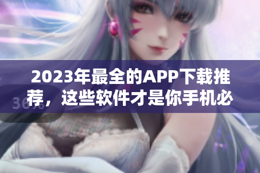2023年最全的APP下載推薦，這些軟件才是你手機(jī)必備！