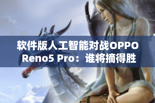 軟件版人工智能對(duì)戰(zhàn)OPPO Reno5 Pro：誰(shuí)將摘得勝利？