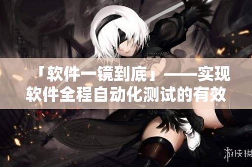「軟件一鏡到底」——實(shí)現(xiàn)軟件全程自動(dòng)化測試的有效方法