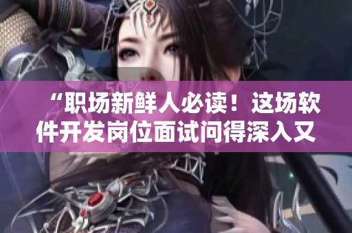 “職場新鮮人必讀！這場軟件開發(fā)崗位面試問得深入又細(xì)致”