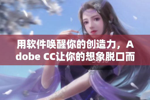 用軟件喚醒你的創(chuàng)造力，Adobe CC讓你的想象脫口而出
