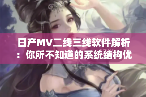 日產(chǎn)MV二線三線軟件解析：你所不知道的系統(tǒng)結(jié)構(gòu)優(yōu)化策略