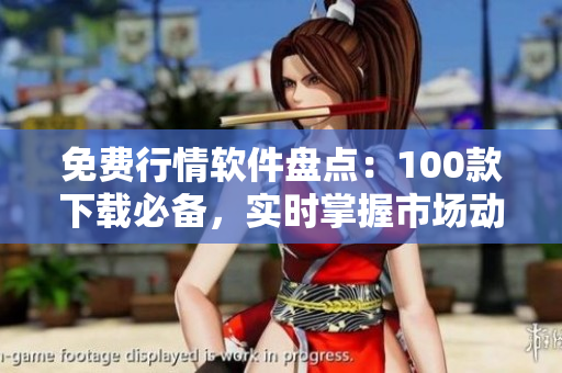 免費行情軟件盤點：100款下載必備，實時掌握市場動態(tài)