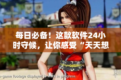 每日必備！這款軟件24小時守候，讓你感受“天天想你”的存在