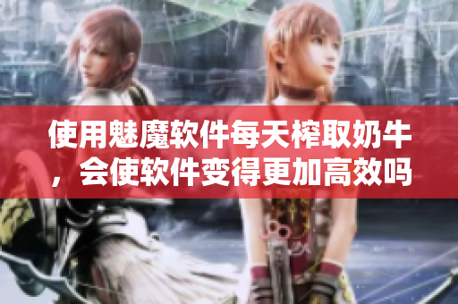 使用魅魔軟件每天榨取奶牛，會使軟件變得更加高效嗎？
