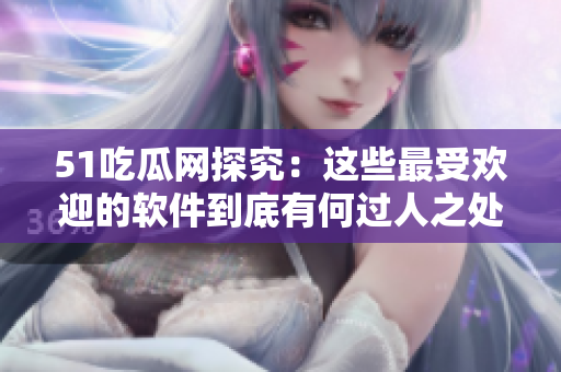 51吃瓜網(wǎng)探究：這些最受歡迎的軟件到底有何過人之處？