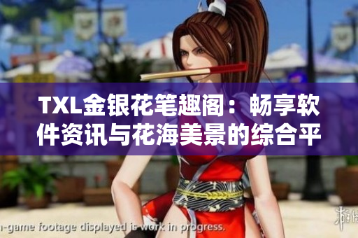 TXL金銀花筆趣閣：暢享軟件資訊與花海美景的綜合平臺