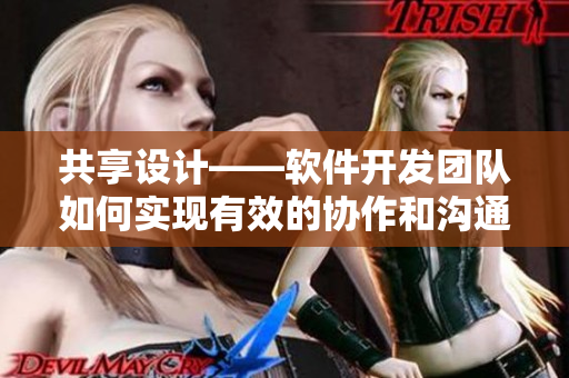 共享設(shè)計——軟件開發(fā)團(tuán)隊如何實現(xiàn)有效的協(xié)作和溝通