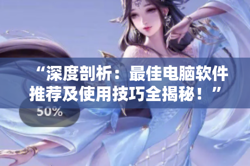 “深度剖析：最佳電腦軟件推薦及使用技巧全揭秘！”