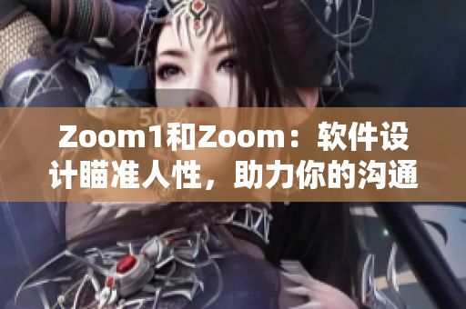 Zoom1和Zoom：軟件設(shè)計(jì)瞄準(zhǔn)人性，助力你的溝通和協(xié)作！