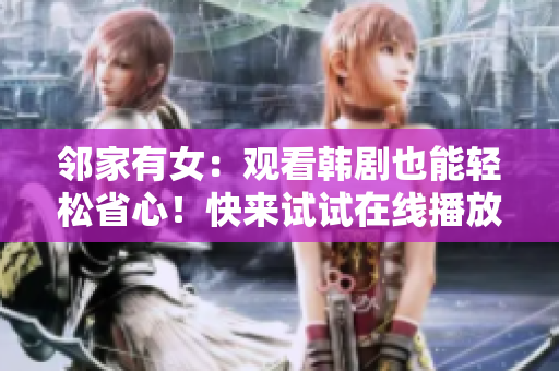 鄰家有女：觀看韓劇也能輕松省心！快來(lái)試試在線播放軟件！