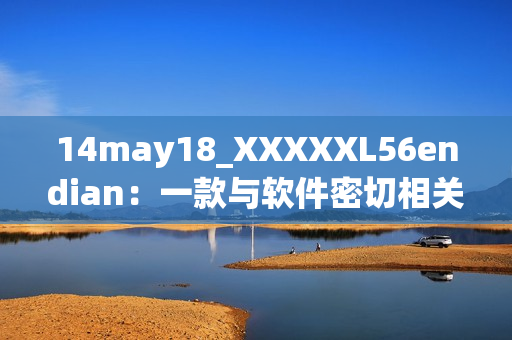 14may18_XXXXXL56endian：一款與軟件密切相關(guān)的介紹