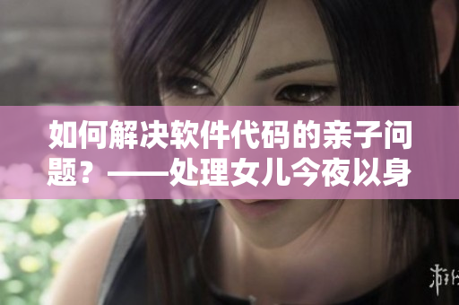 如何解決軟件代碼的親子問(wèn)題？——處理女兒今夜以身相報(bào)父親怎么辦呢