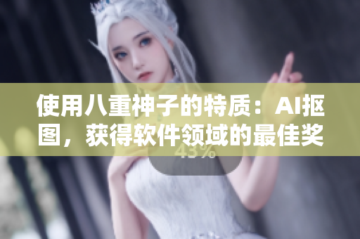 使用八重神子的特質(zhì)：AI摳圖，獲得軟件領(lǐng)域的最佳獎(jiǎng)勵(lì)！