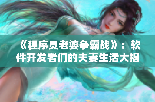 《程序員老婆爭霸戰(zhàn)》：軟件開發(fā)者們的夫妻生活大揭秘！