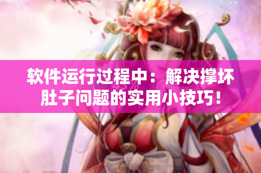 軟件運(yùn)行過(guò)程中：解決撐壞肚子問(wèn)題的實(shí)用小技巧！
