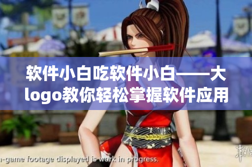 軟件小白吃軟件小白——大logo教你輕松掌握軟件應(yīng)用技巧