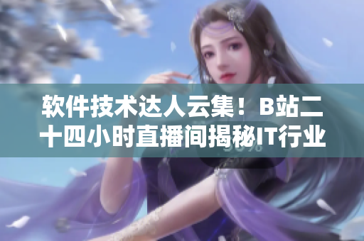 軟件技術(shù)達(dá)人云集！B站二十四小時直播間揭秘IT行業(yè)最新趨勢