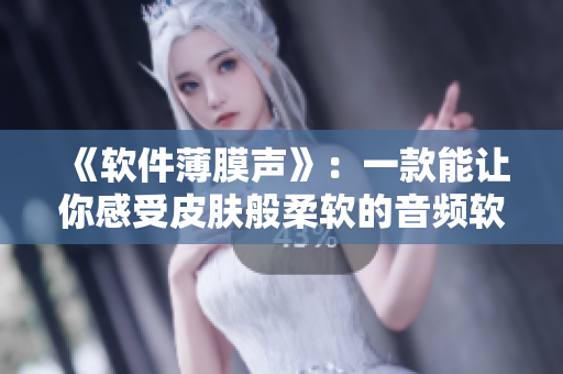 《軟件薄膜聲》：一款能讓你感受皮膚般柔軟的音頻軟件