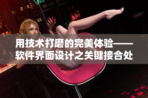 用技術(shù)打磨的完美體驗——軟件界面設(shè)計之關(guān)鍵接合處