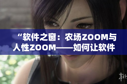 “軟件之窗：農(nóng)場ZOOM與人性ZOOM——如何讓軟件更人性化”