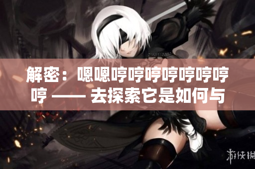 解密：嗯嗯哼哼哼哼哼哼哼哼 —— 去探索它是如何與軟件相關(guān)的