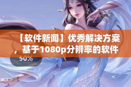 【軟件新聞】優(yōu)秀解決方案，基于1080p分辨率的軟件誕生！