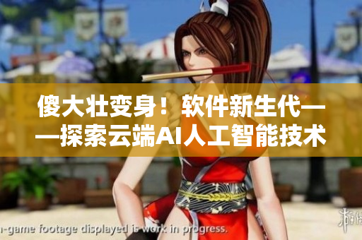 傻大壯變身！軟件新生代——探索云端AI人工智能技術(shù)的新方向