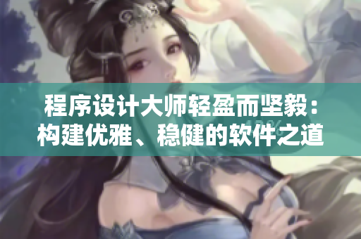 程序設計大師輕盈而堅毅：構建優(yōu)雅、穩(wěn)健的軟件之道