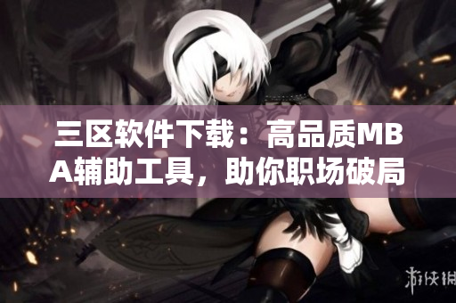三區(qū)軟件下載：高品質MBA輔助工具，助你職場破局！