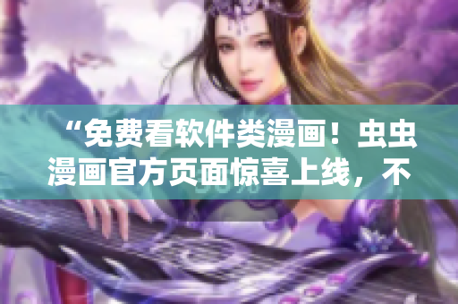 “免費看軟件類漫畫！蟲蟲漫畫官方頁面驚喜上線，不需要下載就能在線瀏覽！”