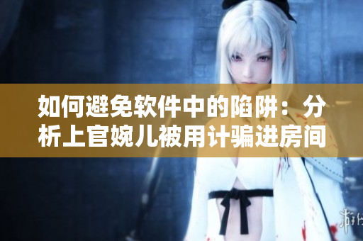 如何避免軟件中的陷阱：分析上官婉兒被用計騙進房間的故事