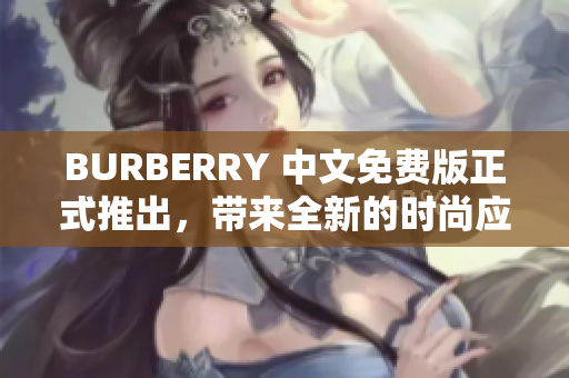 BURBERRY 中文免費(fèi)版正式推出，帶來(lái)全新的時(shí)尚應(yīng)用體驗(yàn)