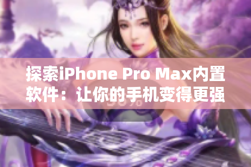 探索iPhone Pro Max內置軟件：讓你的手機變得更強大！