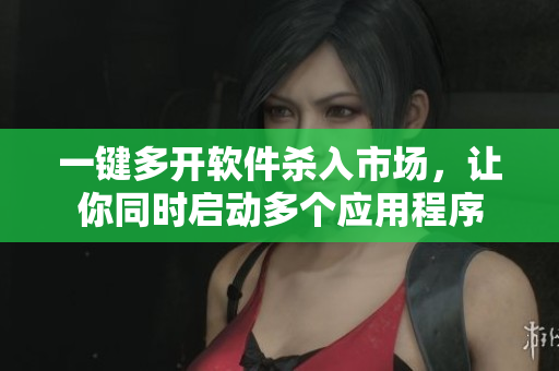 一鍵多開軟件殺入市場，讓你同時啟動多個應(yīng)用程序