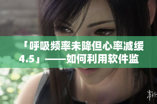 「呼吸頻率未降但心率減緩4.5」——如何利用軟件監(jiān)測(cè)身體健康？