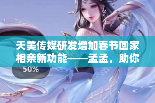 天美傳媒研發(fā)增加春節(jié)回家相親新功能——孟孟，助你輕松脫單！