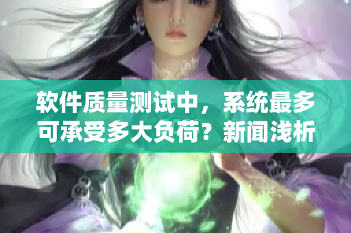 軟件質量測試中，系統(tǒng)最多可承受多大負荷？新聞淺析
