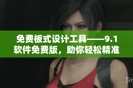 免費(fèi)板式設(shè)計(jì)工具——9.1軟件免費(fèi)版，助你輕松精準(zhǔn)設(shè)計(jì)！