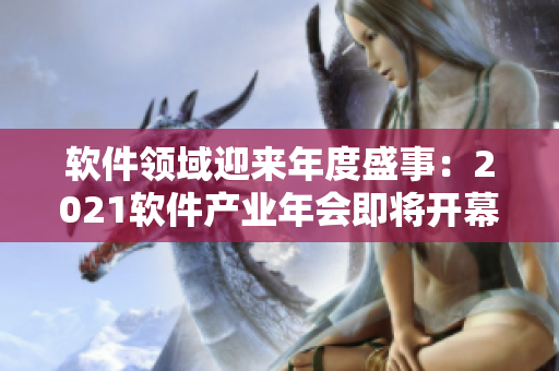 軟件領(lǐng)域迎來年度盛事：2021軟件產(chǎn)業(yè)年會即將開幕