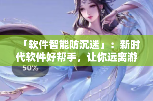 「軟件智能防沉迷」：新時(shí)代軟件好幫手，讓你遠(yuǎn)離游戲成癮！
