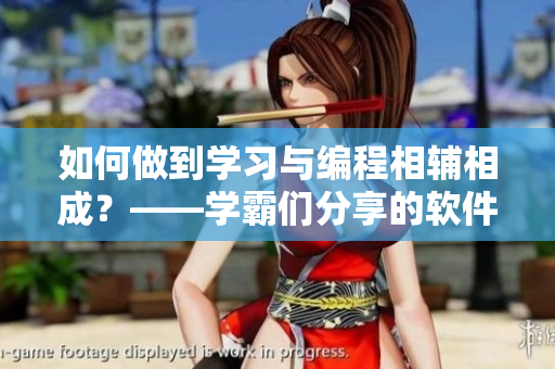 如何做到學(xué)習(xí)與編程相輔相成？——學(xué)霸們分享的軟件利器