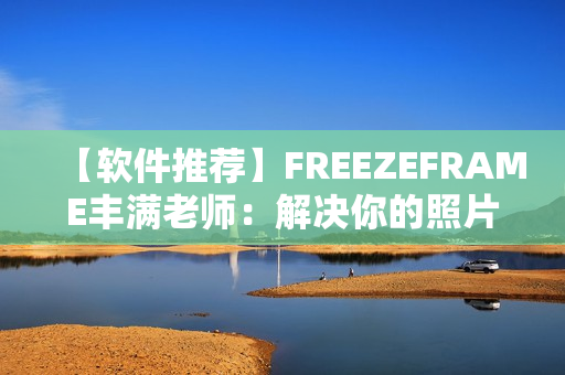 【軟件推薦】FREEZEFRAME豐滿老師：解決你的照片卡頓問題！