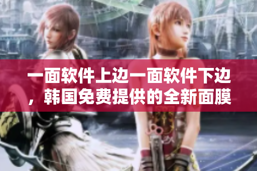 一面軟件上邊一面軟件下邊，韓國免費(fèi)提供的全新面膜軟件