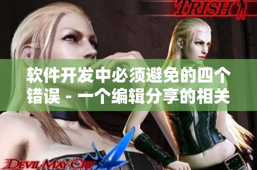 軟件開發(fā)中必須避免的四個錯誤 - 一個編輯分享的相關(guān)文章