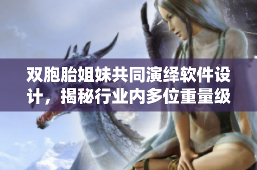 雙胞胎姐妹共同演繹軟件設(shè)計(jì)，揭秘行業(yè)內(nèi)多位重量級人物