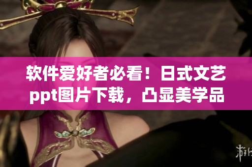 軟件愛好者必看！日式文藝ppt圖片下載，凸顯美學(xué)品味！