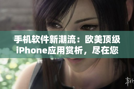 手機(jī)軟件新潮流：歐美頂級iPhone應(yīng)用賞析，盡在您的指尖掌控！