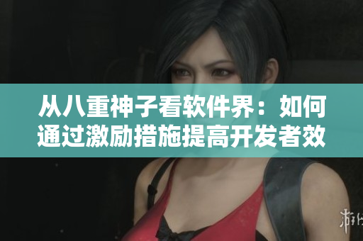 從八重神子看軟件界：如何通過激勵措施提高開發(fā)者效率？