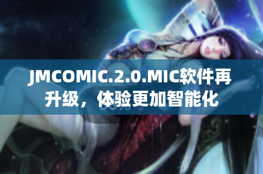JMCOMIC.2.0.MIC軟件再升級，體驗(yàn)更加智能化